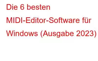 Die 6 besten MIDI-Editor-Software für Windows (Ausgabe 2023)