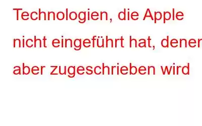 Technologien, die Apple nicht eingeführt hat, denen aber zugeschrieben wird