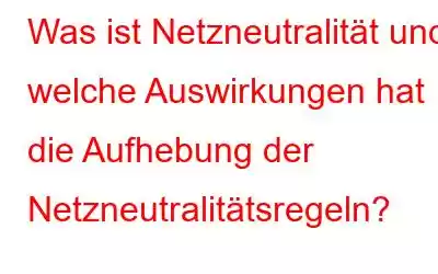 Was ist Netzneutralität und welche Auswirkungen hat die Aufhebung der Netzneutralitätsregeln?