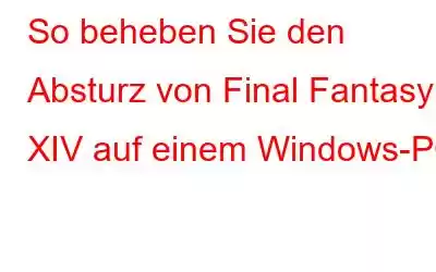 So beheben Sie den Absturz von Final Fantasy XIV auf einem Windows-PC