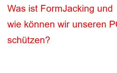 Was ist FormJacking und wie können wir unseren PC schützen?