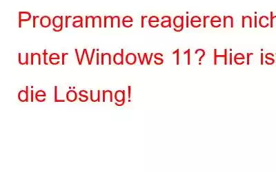 Programme reagieren nicht unter Windows 11? Hier ist die Lösung!