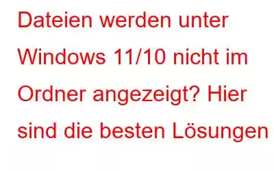 Dateien werden unter Windows 11/10 nicht im Ordner angezeigt? Hier sind die besten Lösungen