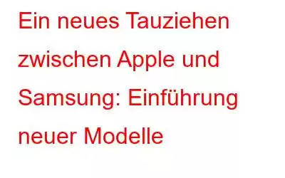 Ein neues Tauziehen zwischen Apple und Samsung: Einführung neuer Modelle