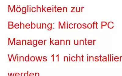 Möglichkeiten zur Behebung: Microsoft PC Manager kann unter Windows 11 nicht installiert werden