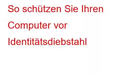 So schützen Sie Ihren Computer vor Identitätsdiebstahl