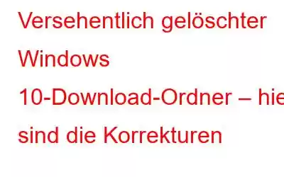 Versehentlich gelöschter Windows 10-Download-Ordner – hier sind die Korrekturen