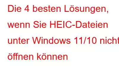 Die 4 besten Lösungen, wenn Sie HEIC-Dateien unter Windows 11/10 nicht öffnen können