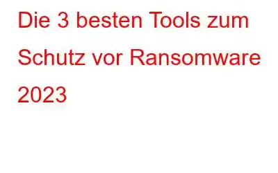 Die 3 besten Tools zum Schutz vor Ransomware 2023