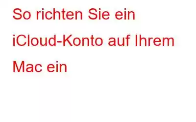 So richten Sie ein iCloud-Konto auf Ihrem Mac ein