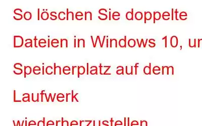 So löschen Sie doppelte Dateien in Windows 10, um Speicherplatz auf dem Laufwerk wiederherzustellen