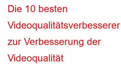 Die 10 besten Videoqualitätsverbesserer zur Verbesserung der Videoqualität