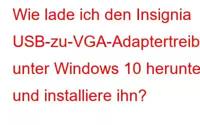 Wie lade ich den Insignia USB-zu-VGA-Adaptertreiber unter Windows 10 herunter und installiere ihn?