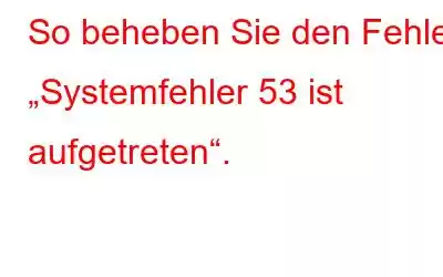 So beheben Sie den Fehler „Systemfehler 53 ist aufgetreten“.