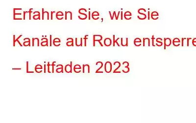 Erfahren Sie, wie Sie Kanäle auf Roku entsperren – Leitfaden 2023