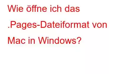 Wie öffne ich das .Pages-Dateiformat von Mac in Windows?