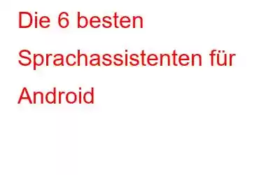 Die 6 besten Sprachassistenten für Android