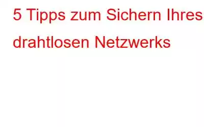 5 Tipps zum Sichern Ihres drahtlosen Netzwerks