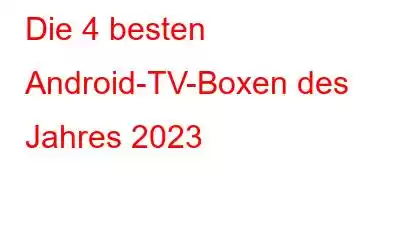 Die 4 besten Android-TV-Boxen des Jahres 2023