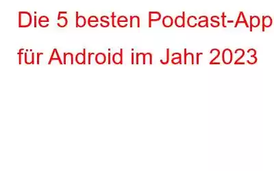 Die 5 besten Podcast-Apps für Android im Jahr 2023