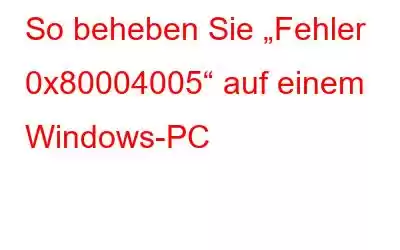 So beheben Sie „Fehler 0x80004005“ auf einem Windows-PC