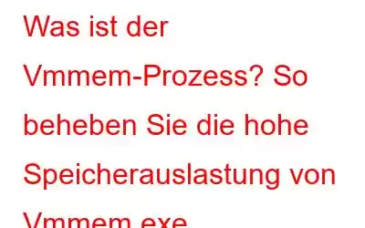 Was ist der Vmmem-Prozess? So beheben Sie die hohe Speicherauslastung von Vmmem.exe