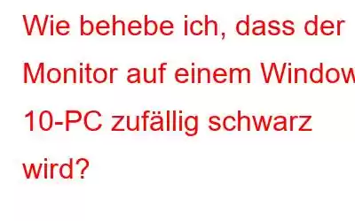 Wie behebe ich, dass der Monitor auf einem Windows 10-PC zufällig schwarz wird?