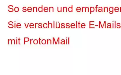 So senden und empfangen Sie verschlüsselte E-Mails mit ProtonMail