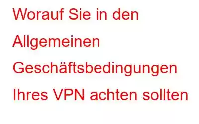 Worauf Sie in den Allgemeinen Geschäftsbedingungen Ihres VPN achten sollten