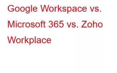 Google Workspace vs. Microsoft 365 vs. Zoho Workplace