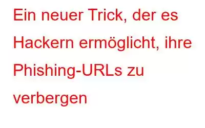 Ein neuer Trick, der es Hackern ermöglicht, ihre Phishing-URLs zu verbergen