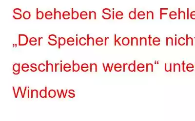 So beheben Sie den Fehler „Der Speicher konnte nicht geschrieben werden“ unter Windows