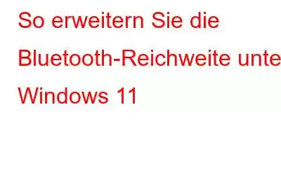 So erweitern Sie die Bluetooth-Reichweite unter Windows 11