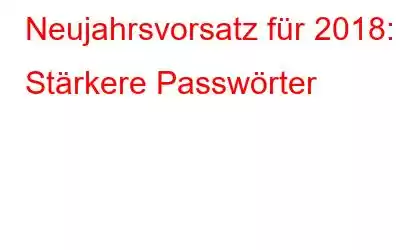 Neujahrsvorsatz für 2018: Stärkere Passwörter