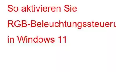 So aktivieren Sie RGB-Beleuchtungssteuerungen in Windows 11