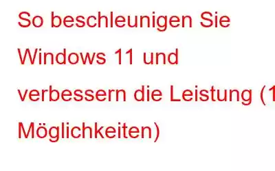 So beschleunigen Sie Windows 11 und verbessern die Leistung (15 Möglichkeiten)