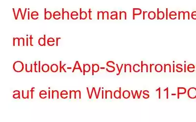 Wie behebt man Probleme mit der Outlook-App-Synchronisierung auf einem Windows 11-PC?