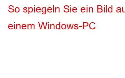 So spiegeln Sie ein Bild auf einem Windows-PC