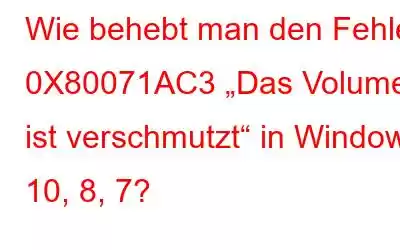 Wie behebt man den Fehler 0X80071AC3 „Das Volume ist verschmutzt“ in Windows 10, 8, 7?