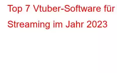 Top 7 Vtuber-Software für Streaming im Jahr 2023