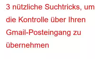 3 nützliche Suchtricks, um die Kontrolle über Ihren Gmail-Posteingang zu übernehmen