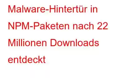 Malware-Hintertür in NPM-Paketen nach 22 Millionen Downloads entdeckt