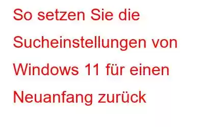 So setzen Sie die Sucheinstellungen von Windows 11 für einen Neuanfang zurück