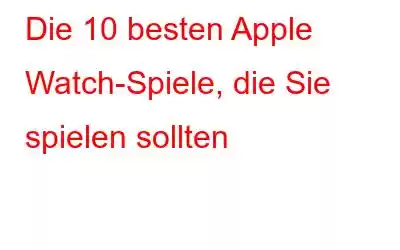 Die 10 besten Apple Watch-Spiele, die Sie spielen sollten