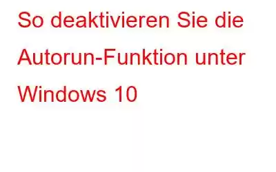 So deaktivieren Sie die Autorun-Funktion unter Windows 10