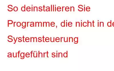 So deinstallieren Sie Programme, die nicht in der Systemsteuerung aufgeführt sind