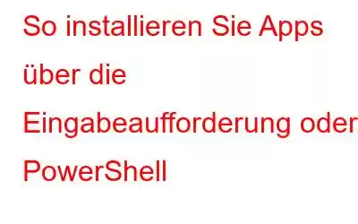 So installieren Sie Apps über die Eingabeaufforderung oder PowerShell