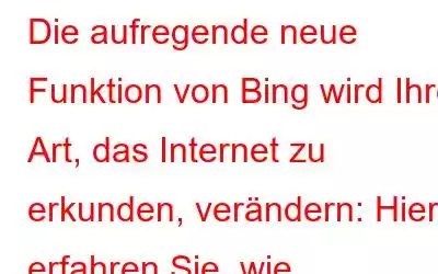 Die aufregende neue Funktion von Bing wird Ihre Art, das Internet zu erkunden, verändern: Hier erfahren Sie, wie