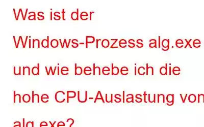 Was ist der Windows-Prozess alg.exe und wie behebe ich die hohe CPU-Auslastung von alg.exe?