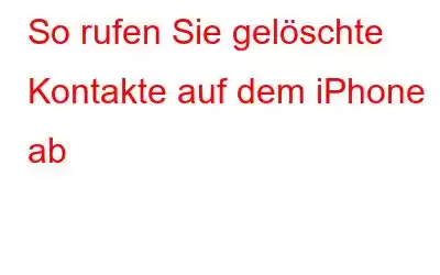 So rufen Sie gelöschte Kontakte auf dem iPhone ab